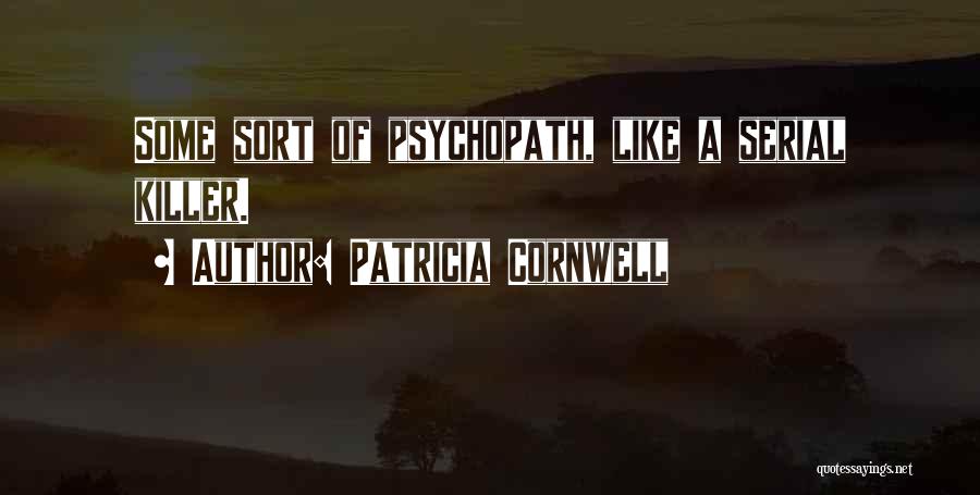 Patricia Cornwell Quotes: Some Sort Of Psychopath, Like A Serial Killer.