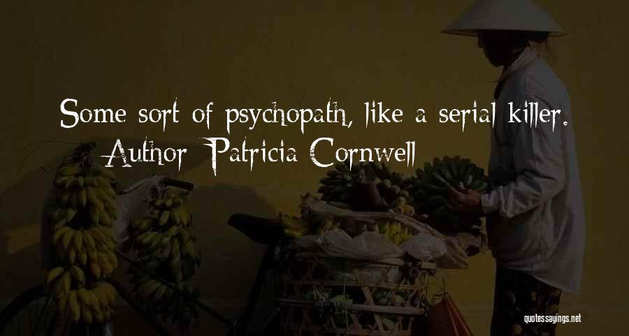 Patricia Cornwell Quotes: Some Sort Of Psychopath, Like A Serial Killer.