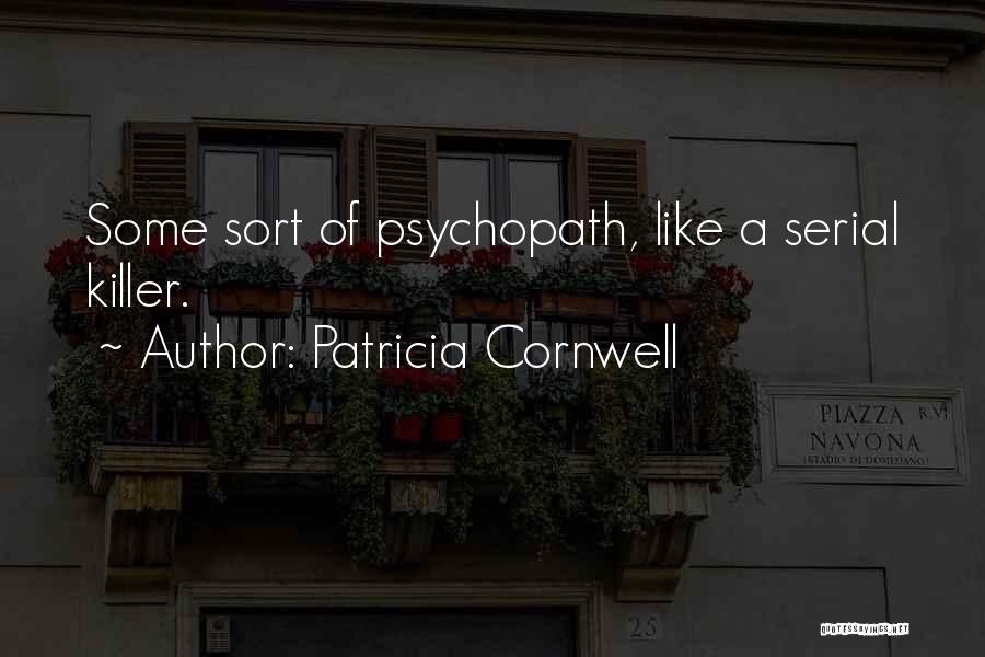 Patricia Cornwell Quotes: Some Sort Of Psychopath, Like A Serial Killer.