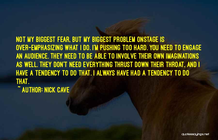 Nick Cave Quotes: Not My Biggest Fear, But My Biggest Problem Onstage Is Over-emphasizing What I Do. I'm Pushing Too Hard. You Need