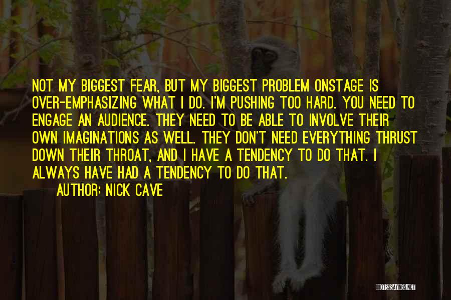 Nick Cave Quotes: Not My Biggest Fear, But My Biggest Problem Onstage Is Over-emphasizing What I Do. I'm Pushing Too Hard. You Need