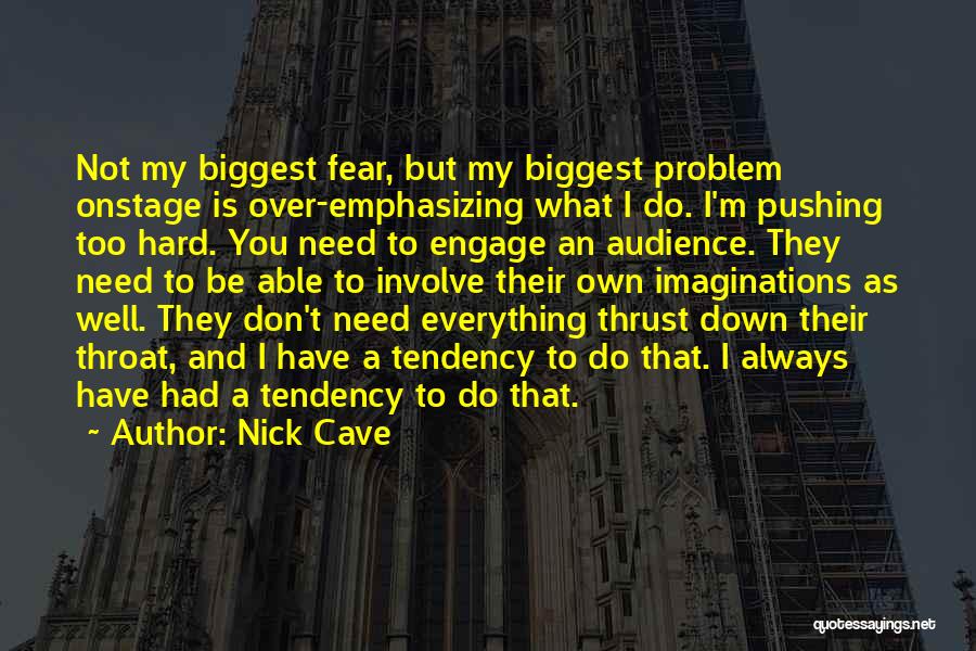 Nick Cave Quotes: Not My Biggest Fear, But My Biggest Problem Onstage Is Over-emphasizing What I Do. I'm Pushing Too Hard. You Need