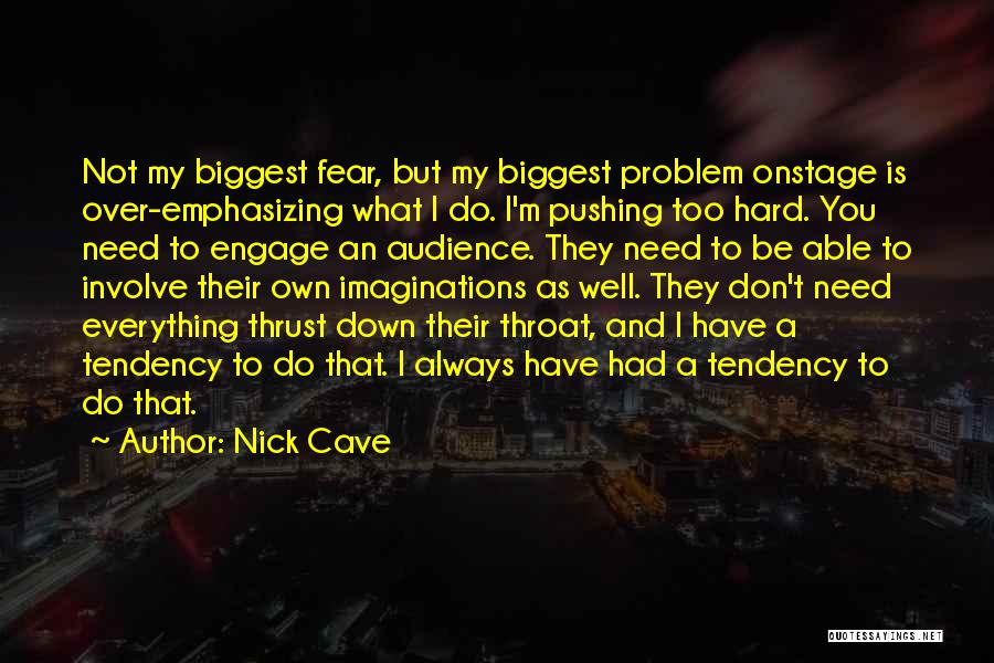 Nick Cave Quotes: Not My Biggest Fear, But My Biggest Problem Onstage Is Over-emphasizing What I Do. I'm Pushing Too Hard. You Need