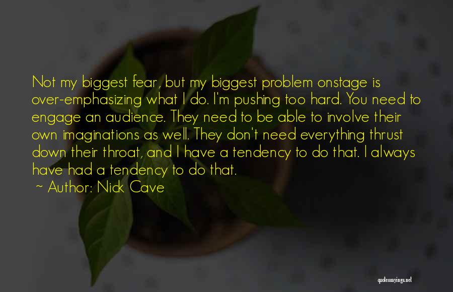 Nick Cave Quotes: Not My Biggest Fear, But My Biggest Problem Onstage Is Over-emphasizing What I Do. I'm Pushing Too Hard. You Need