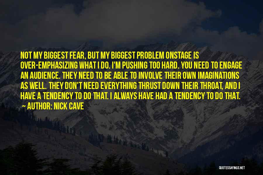 Nick Cave Quotes: Not My Biggest Fear, But My Biggest Problem Onstage Is Over-emphasizing What I Do. I'm Pushing Too Hard. You Need