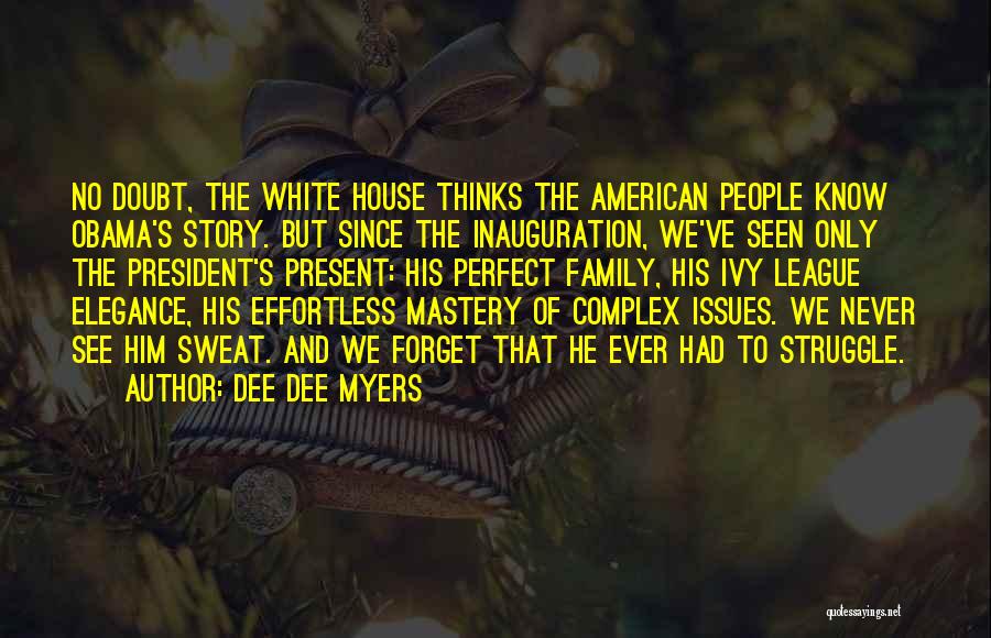 Dee Dee Myers Quotes: No Doubt, The White House Thinks The American People Know Obama's Story. But Since The Inauguration, We've Seen Only The