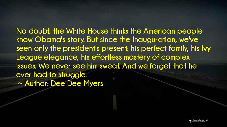 Dee Dee Myers Quotes: No Doubt, The White House Thinks The American People Know Obama's Story. But Since The Inauguration, We've Seen Only The