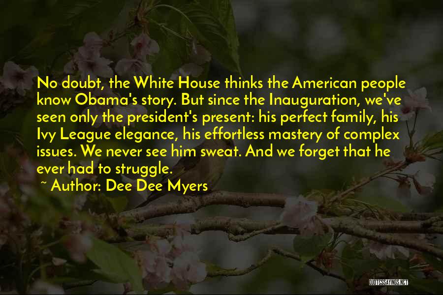 Dee Dee Myers Quotes: No Doubt, The White House Thinks The American People Know Obama's Story. But Since The Inauguration, We've Seen Only The