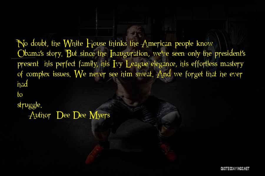 Dee Dee Myers Quotes: No Doubt, The White House Thinks The American People Know Obama's Story. But Since The Inauguration, We've Seen Only The