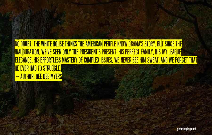 Dee Dee Myers Quotes: No Doubt, The White House Thinks The American People Know Obama's Story. But Since The Inauguration, We've Seen Only The