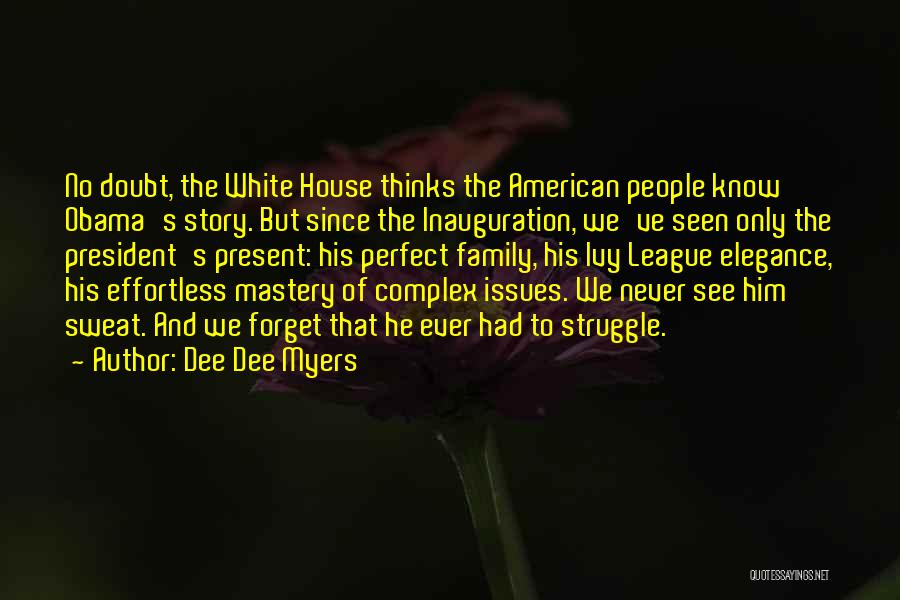 Dee Dee Myers Quotes: No Doubt, The White House Thinks The American People Know Obama's Story. But Since The Inauguration, We've Seen Only The