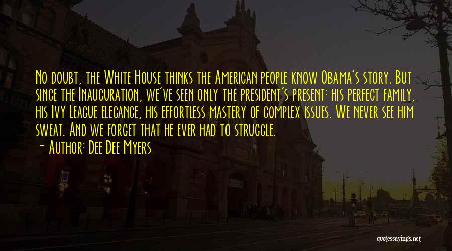 Dee Dee Myers Quotes: No Doubt, The White House Thinks The American People Know Obama's Story. But Since The Inauguration, We've Seen Only The