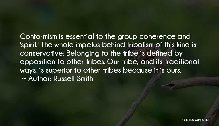 Russell Smith Quotes: Conformism Is Essential To The Group Coherence And 'spirit.' The Whole Impetus Behind Tribalism Of This Kind Is Conservative: Belonging