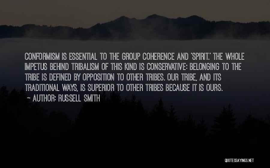 Russell Smith Quotes: Conformism Is Essential To The Group Coherence And 'spirit.' The Whole Impetus Behind Tribalism Of This Kind Is Conservative: Belonging