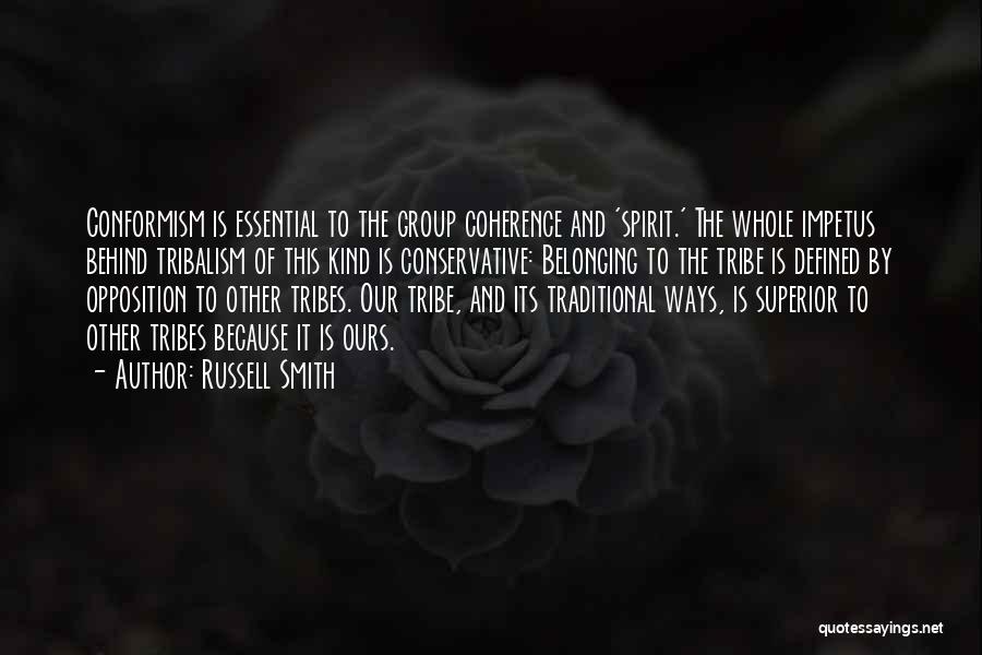 Russell Smith Quotes: Conformism Is Essential To The Group Coherence And 'spirit.' The Whole Impetus Behind Tribalism Of This Kind Is Conservative: Belonging