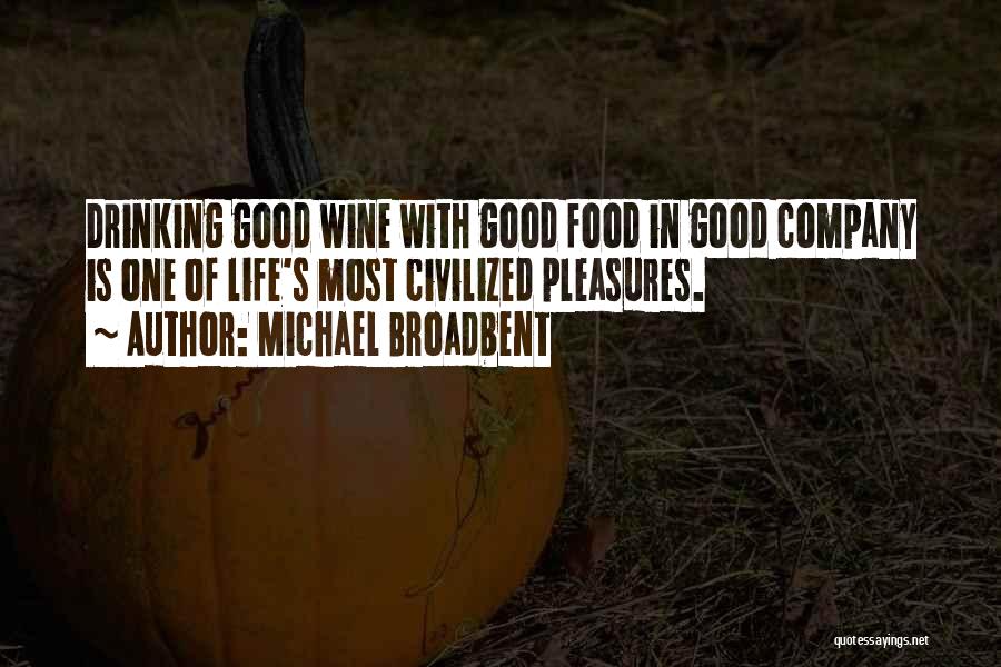 Michael Broadbent Quotes: Drinking Good Wine With Good Food In Good Company Is One Of Life's Most Civilized Pleasures.