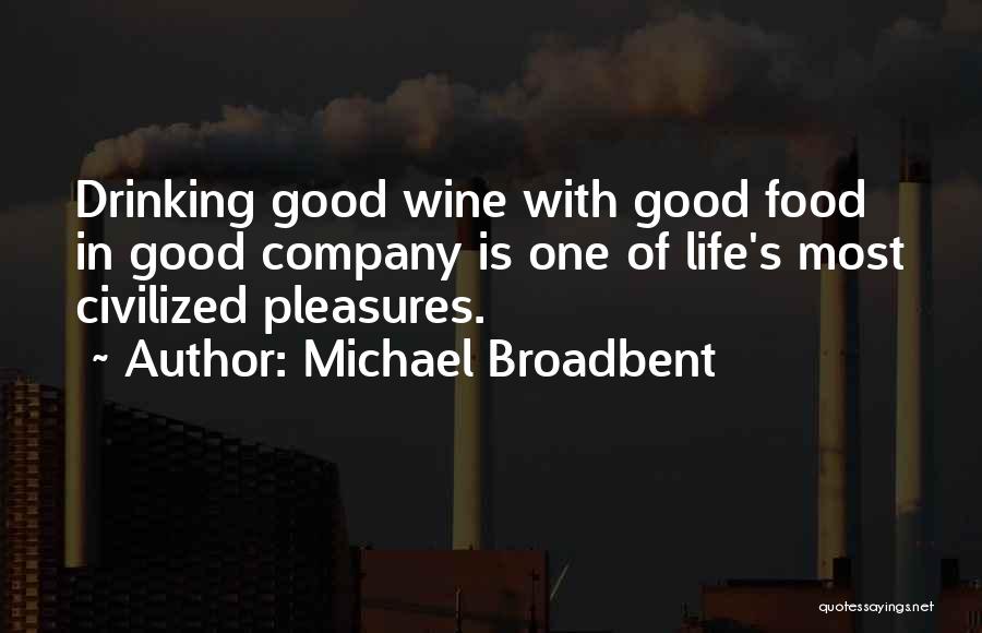 Michael Broadbent Quotes: Drinking Good Wine With Good Food In Good Company Is One Of Life's Most Civilized Pleasures.