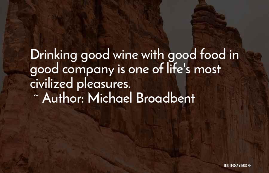 Michael Broadbent Quotes: Drinking Good Wine With Good Food In Good Company Is One Of Life's Most Civilized Pleasures.