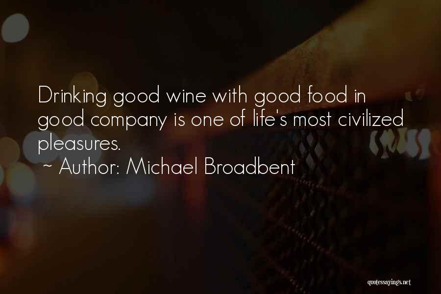 Michael Broadbent Quotes: Drinking Good Wine With Good Food In Good Company Is One Of Life's Most Civilized Pleasures.