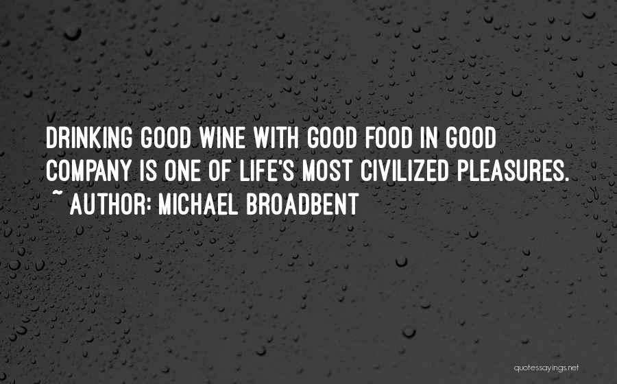 Michael Broadbent Quotes: Drinking Good Wine With Good Food In Good Company Is One Of Life's Most Civilized Pleasures.