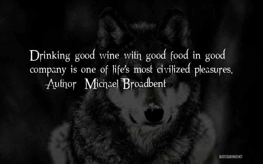 Michael Broadbent Quotes: Drinking Good Wine With Good Food In Good Company Is One Of Life's Most Civilized Pleasures.