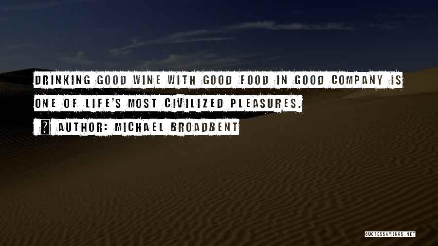 Michael Broadbent Quotes: Drinking Good Wine With Good Food In Good Company Is One Of Life's Most Civilized Pleasures.