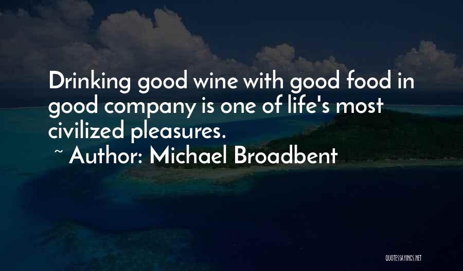 Michael Broadbent Quotes: Drinking Good Wine With Good Food In Good Company Is One Of Life's Most Civilized Pleasures.