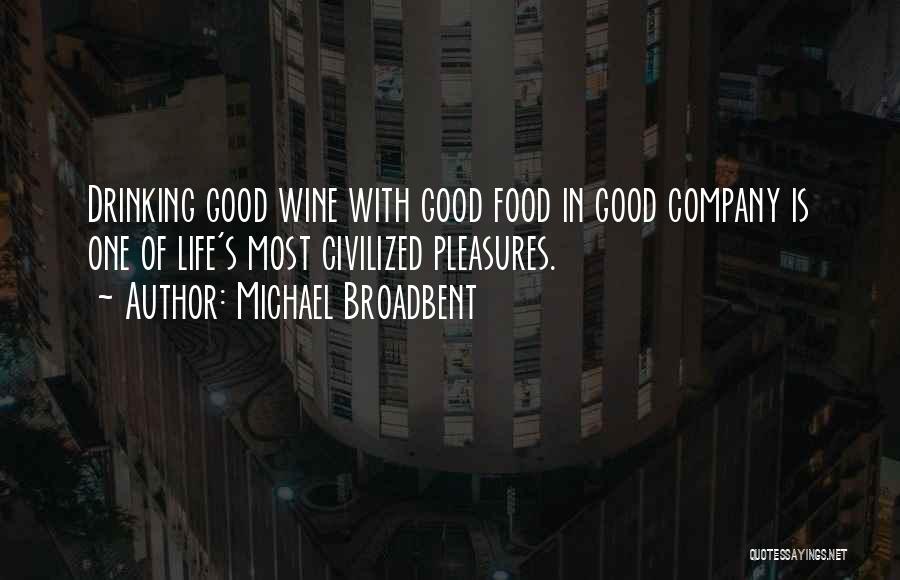 Michael Broadbent Quotes: Drinking Good Wine With Good Food In Good Company Is One Of Life's Most Civilized Pleasures.