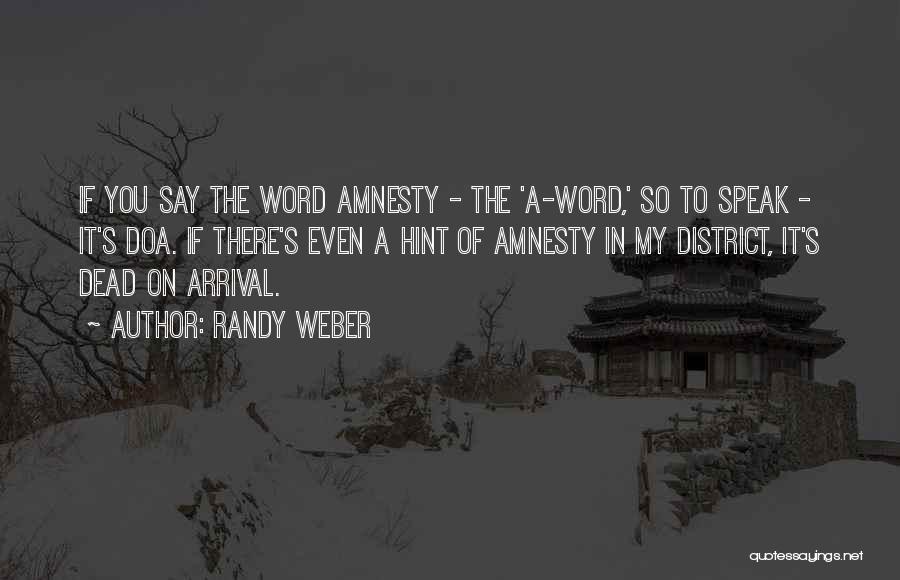 Randy Weber Quotes: If You Say The Word Amnesty - The 'a-word,' So To Speak - It's Doa. If There's Even A Hint