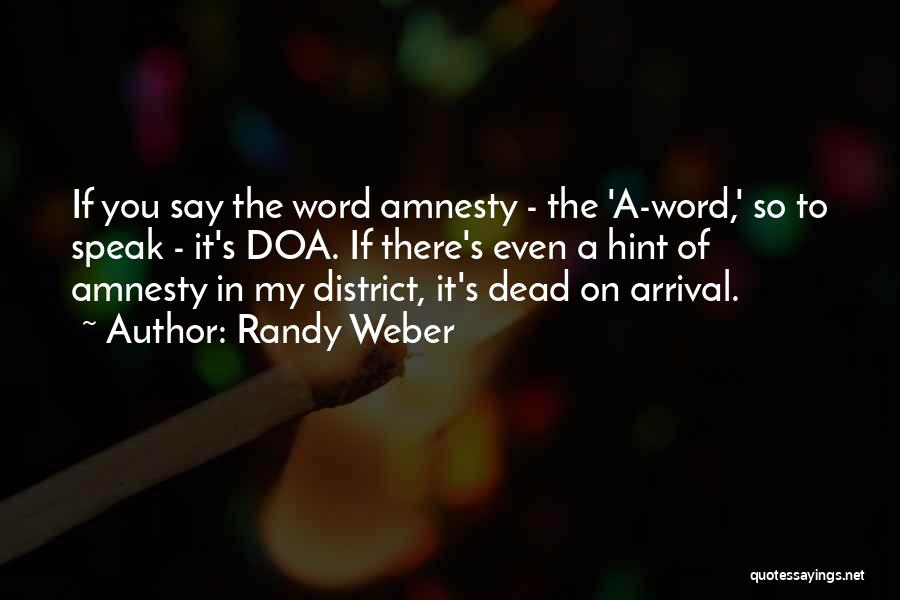 Randy Weber Quotes: If You Say The Word Amnesty - The 'a-word,' So To Speak - It's Doa. If There's Even A Hint