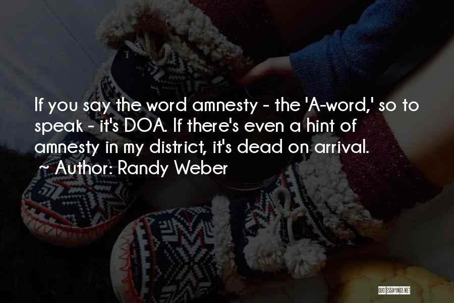 Randy Weber Quotes: If You Say The Word Amnesty - The 'a-word,' So To Speak - It's Doa. If There's Even A Hint