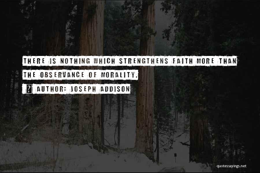 Joseph Addison Quotes: There Is Nothing Which Strengthens Faith More Than The Observance Of Morality.