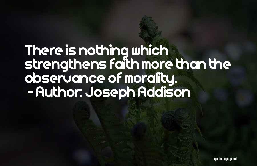 Joseph Addison Quotes: There Is Nothing Which Strengthens Faith More Than The Observance Of Morality.