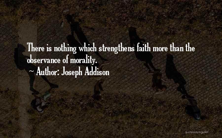 Joseph Addison Quotes: There Is Nothing Which Strengthens Faith More Than The Observance Of Morality.