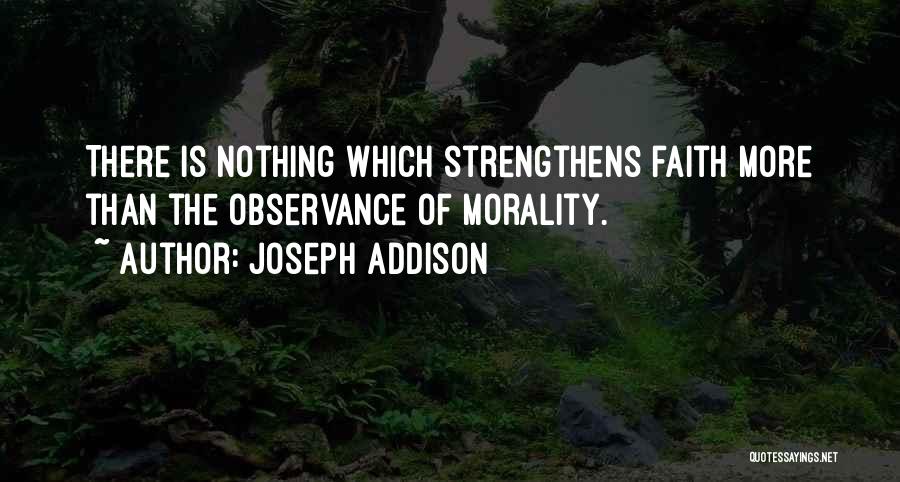 Joseph Addison Quotes: There Is Nothing Which Strengthens Faith More Than The Observance Of Morality.