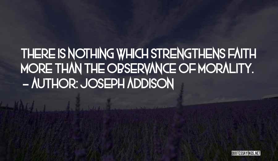 Joseph Addison Quotes: There Is Nothing Which Strengthens Faith More Than The Observance Of Morality.