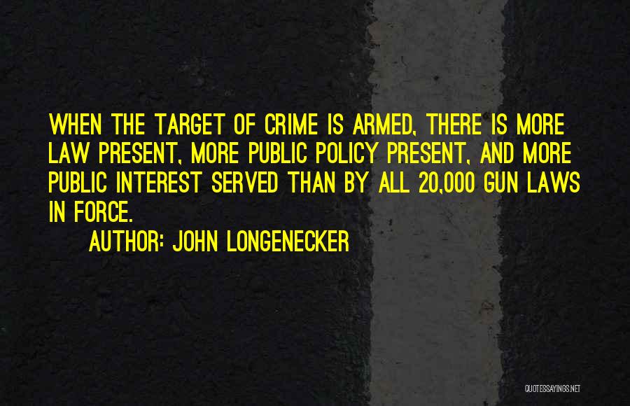 John Longenecker Quotes: When The Target Of Crime Is Armed, There Is More Law Present, More Public Policy Present, And More Public Interest