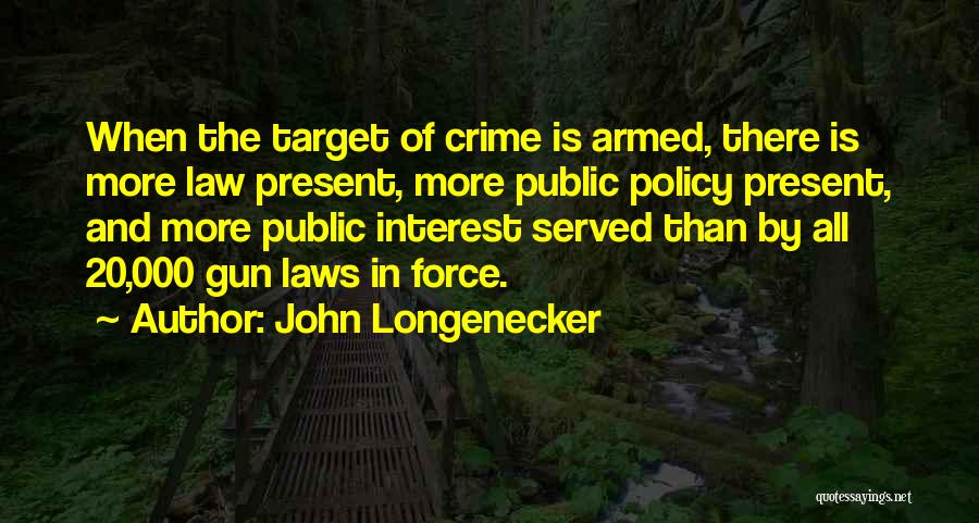 John Longenecker Quotes: When The Target Of Crime Is Armed, There Is More Law Present, More Public Policy Present, And More Public Interest