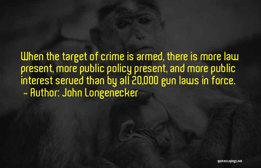 John Longenecker Quotes: When The Target Of Crime Is Armed, There Is More Law Present, More Public Policy Present, And More Public Interest