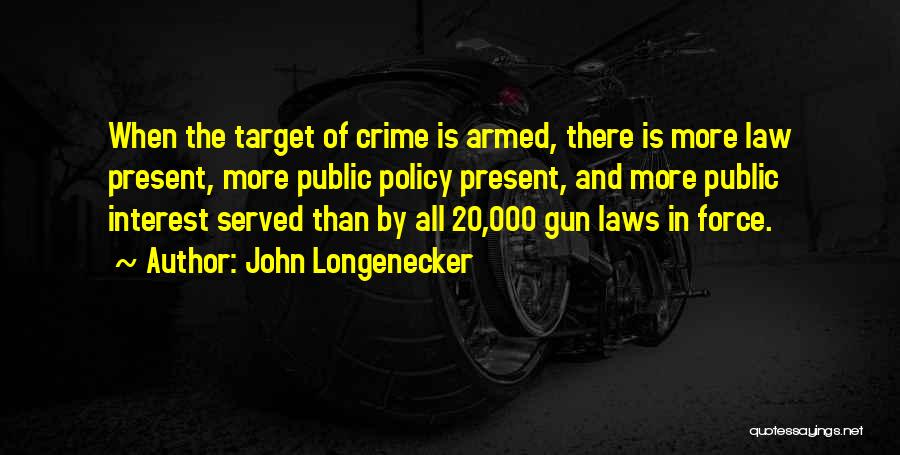 John Longenecker Quotes: When The Target Of Crime Is Armed, There Is More Law Present, More Public Policy Present, And More Public Interest