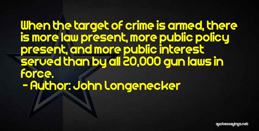 John Longenecker Quotes: When The Target Of Crime Is Armed, There Is More Law Present, More Public Policy Present, And More Public Interest