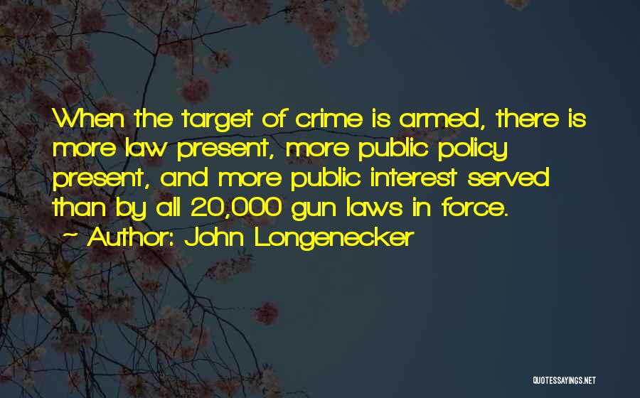 John Longenecker Quotes: When The Target Of Crime Is Armed, There Is More Law Present, More Public Policy Present, And More Public Interest