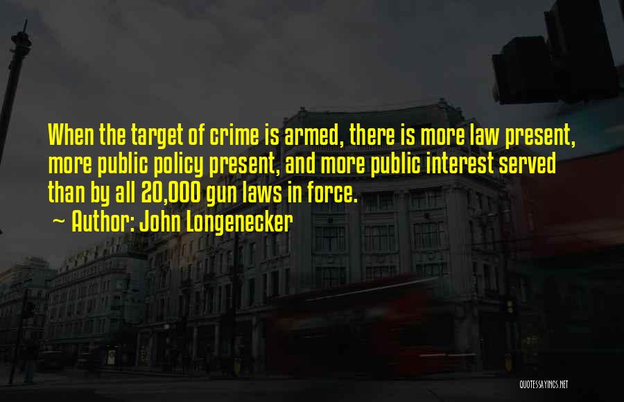 John Longenecker Quotes: When The Target Of Crime Is Armed, There Is More Law Present, More Public Policy Present, And More Public Interest