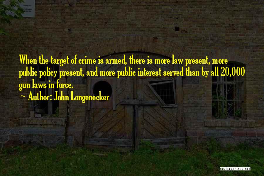 John Longenecker Quotes: When The Target Of Crime Is Armed, There Is More Law Present, More Public Policy Present, And More Public Interest