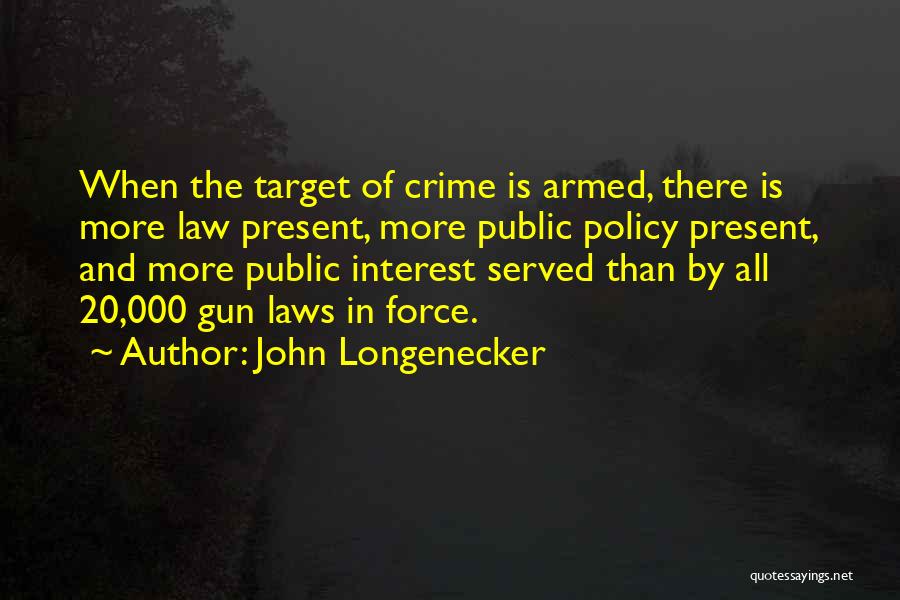 John Longenecker Quotes: When The Target Of Crime Is Armed, There Is More Law Present, More Public Policy Present, And More Public Interest