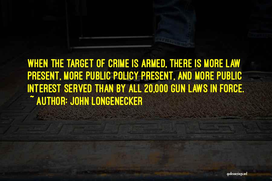 John Longenecker Quotes: When The Target Of Crime Is Armed, There Is More Law Present, More Public Policy Present, And More Public Interest