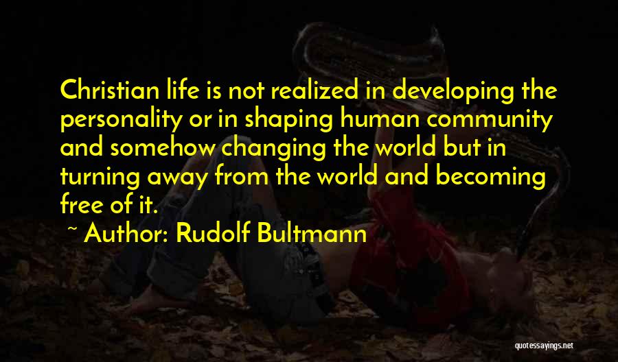 Rudolf Bultmann Quotes: Christian Life Is Not Realized In Developing The Personality Or In Shaping Human Community And Somehow Changing The World But