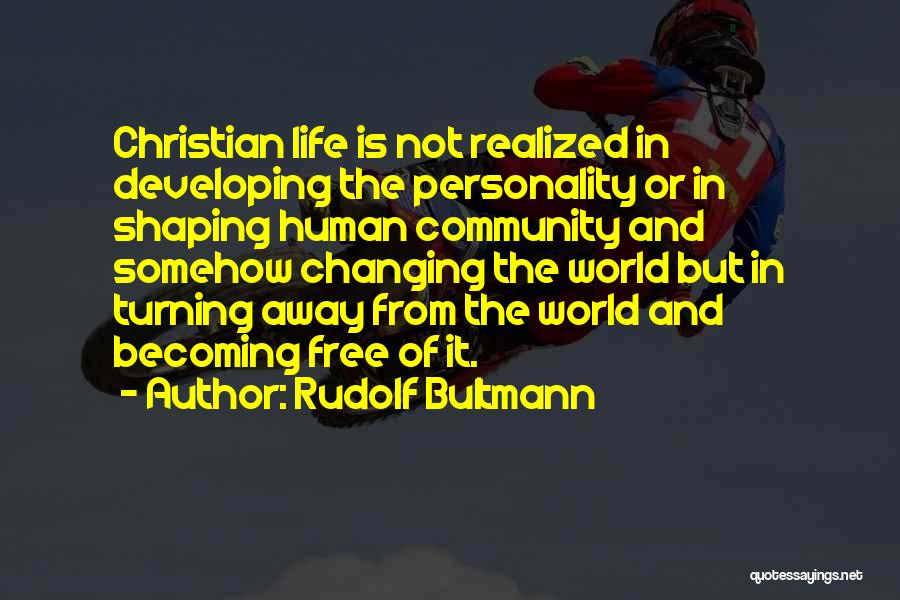Rudolf Bultmann Quotes: Christian Life Is Not Realized In Developing The Personality Or In Shaping Human Community And Somehow Changing The World But