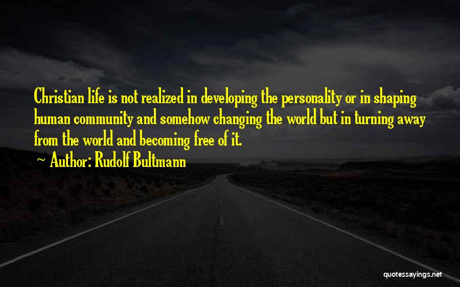 Rudolf Bultmann Quotes: Christian Life Is Not Realized In Developing The Personality Or In Shaping Human Community And Somehow Changing The World But