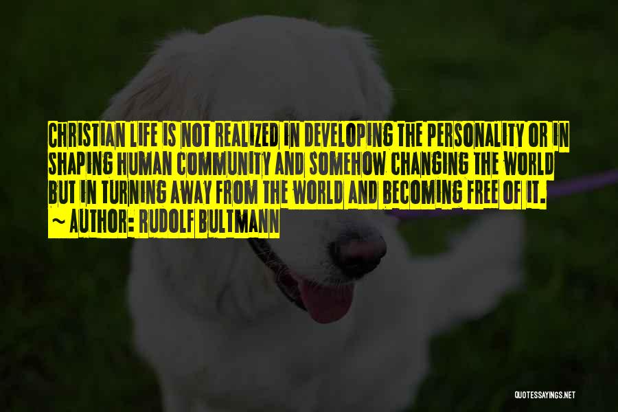 Rudolf Bultmann Quotes: Christian Life Is Not Realized In Developing The Personality Or In Shaping Human Community And Somehow Changing The World But